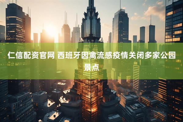 仁信配资官网 西班牙因禽流感疫情关闭多家公园景点