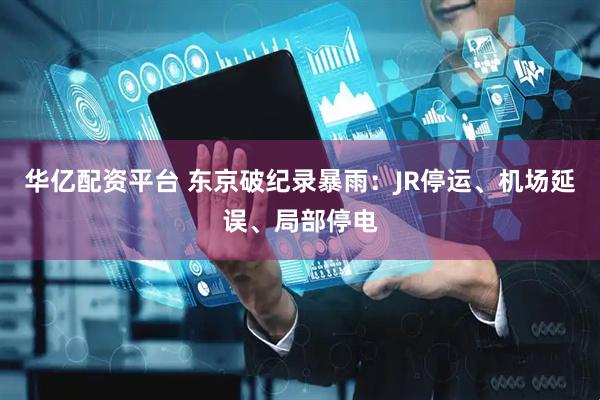 华亿配资平台 东京破纪录暴雨：JR停运、机场延误、局部停电