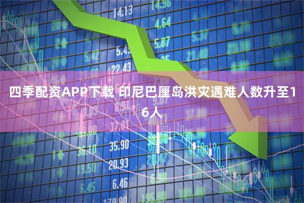 四季配资APP下载 印尼巴厘岛洪灾遇难人数升至16人