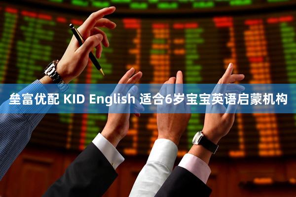 垒富优配 KID English 适合6岁宝宝英语启蒙机构