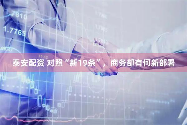 泰安配资 对照“新19条”，商务部有何新部署