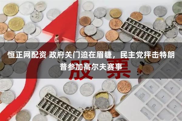 恒正网配资 政府关门迫在眉睫，民主党抨击特朗普参加高尔夫赛事