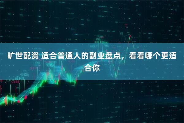 旷世配资 适合普通人的副业盘点，看看哪个更适合你