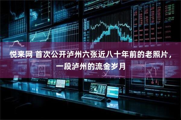 悦来网 首次公开泸州六张近八十年前的老照片，一段泸州的流金岁月