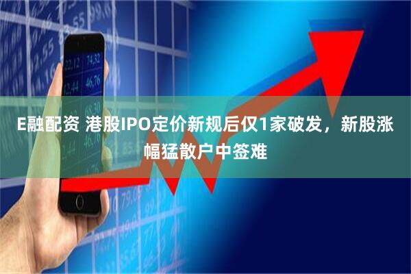 E融配资 港股IPO定价新规后仅1家破发，新股涨幅猛散户中签难