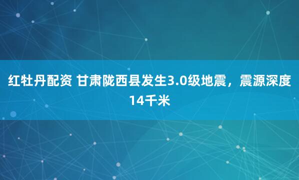 红牡丹配资 甘肃陇西县发生3.0级地震，震源深度14千米